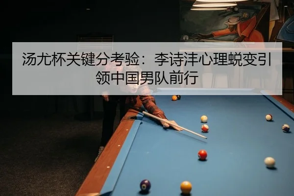 汤尤杯关键分考验：李诗沣心理蜕变引领中国男队前行